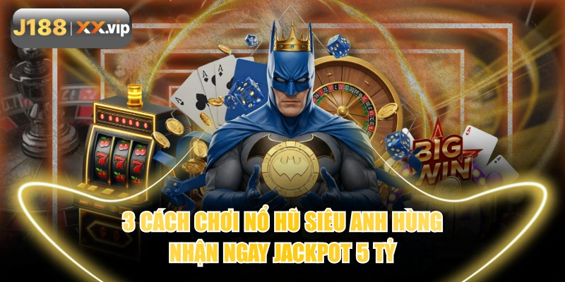 3 Cách Chơi Nổ Hũ Siêu Anh Hùng Nhận Ngay Jackpot 5 Tỷ