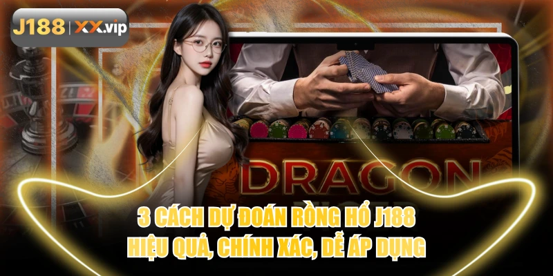 3 Cách Dự Đoán Rồng Hổ J188 Hiệu Quả, Chính Xác, Dễ Áp Dụng