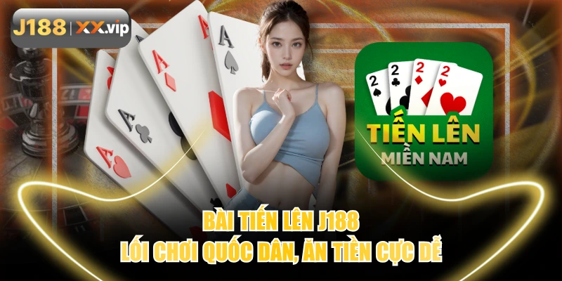 Bài Tiến Lên J188 - Lối Chơi Quốc Dân, Ăn Tiền Cực Dễ
