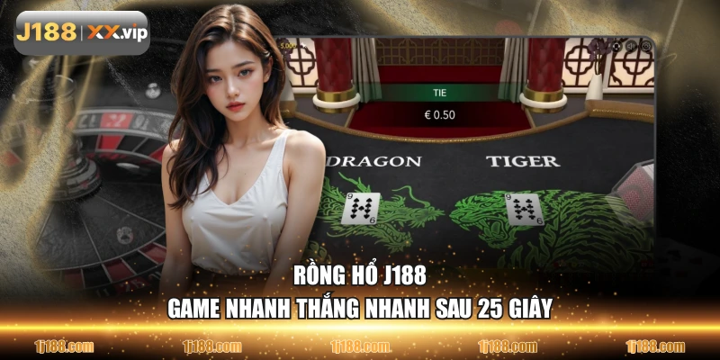 Rồng Hổ J188 game nhanh thắng nhanh sau 25 giây